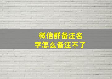 微信群备注名字怎么备注不了