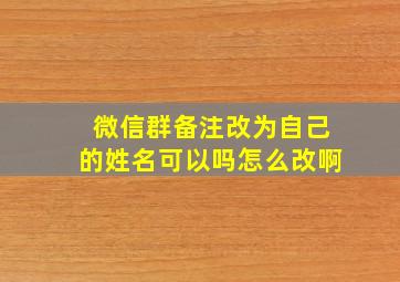 微信群备注改为自己的姓名可以吗怎么改啊