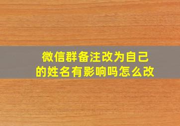 微信群备注改为自己的姓名有影响吗怎么改