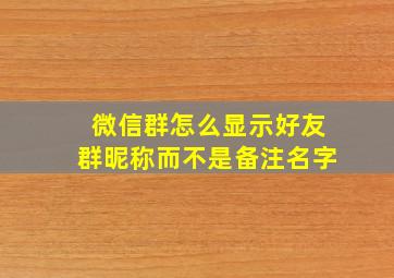 微信群怎么显示好友群昵称而不是备注名字