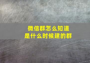 微信群怎么知道是什么时候建的群