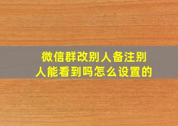 微信群改别人备注别人能看到吗怎么设置的