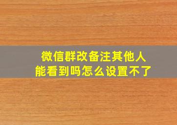 微信群改备注其他人能看到吗怎么设置不了