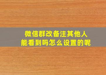 微信群改备注其他人能看到吗怎么设置的呢