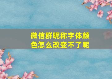 微信群昵称字体颜色怎么改变不了呢