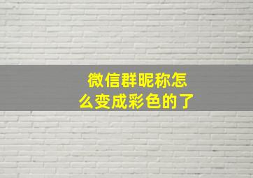 微信群昵称怎么变成彩色的了