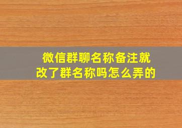 微信群聊名称备注就改了群名称吗怎么弄的