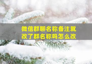 微信群聊名称备注就改了群名称吗怎么改