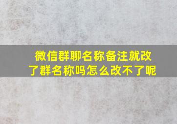 微信群聊名称备注就改了群名称吗怎么改不了呢