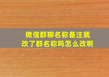 微信群聊名称备注就改了群名称吗怎么改啊