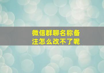 微信群聊名称备注怎么改不了呢