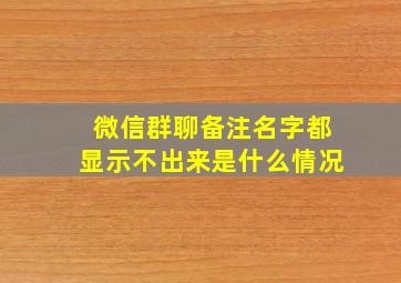 微信群聊备注名字都显示不出来是什么情况