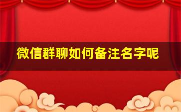 微信群聊如何备注名字呢