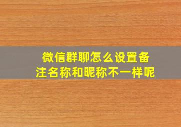 微信群聊怎么设置备注名称和昵称不一样呢