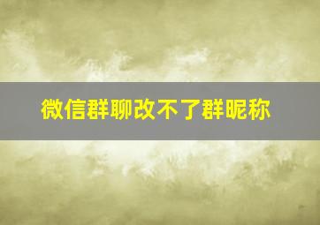 微信群聊改不了群昵称