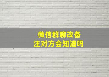 微信群聊改备注对方会知道吗