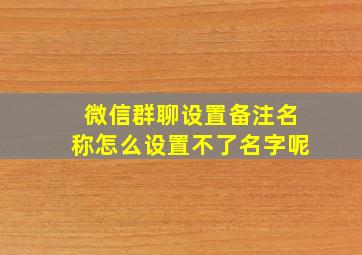 微信群聊设置备注名称怎么设置不了名字呢