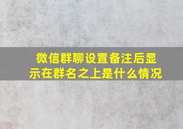 微信群聊设置备注后显示在群名之上是什么情况