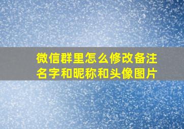 微信群里怎么修改备注名字和昵称和头像图片