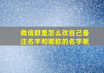 微信群里怎么改自己备注名字和昵称的名字呢