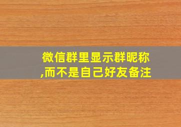 微信群里显示群昵称,而不是自己好友备注