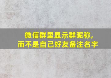 微信群里显示群昵称,而不是自己好友备注名字