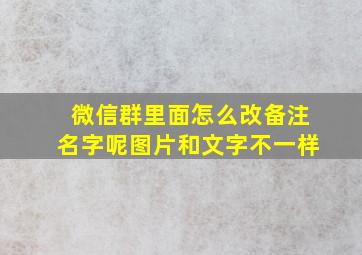 微信群里面怎么改备注名字呢图片和文字不一样