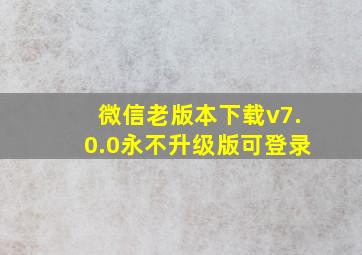 微信老版本下载v7.0.0永不升级版可登录