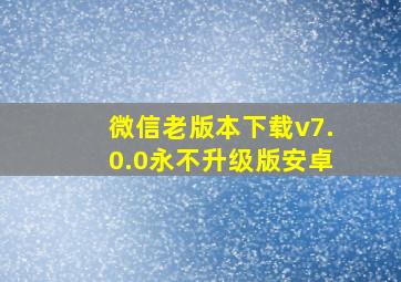 微信老版本下载v7.0.0永不升级版安卓