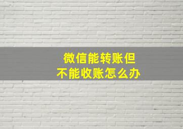 微信能转账但不能收账怎么办