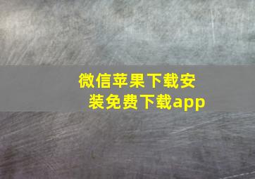 微信苹果下载安装免费下载app