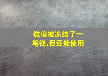 微信被冻结了一笔钱,但还能使用