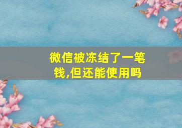 微信被冻结了一笔钱,但还能使用吗