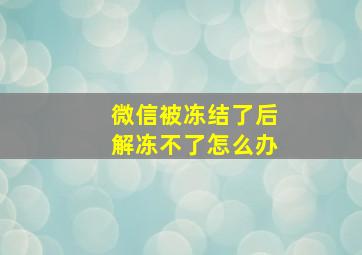 微信被冻结了后解冻不了怎么办