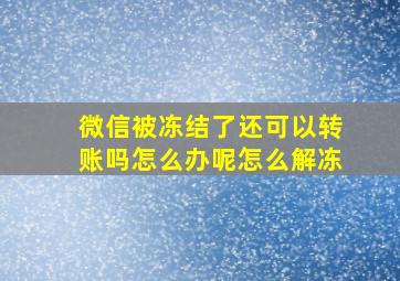 微信被冻结了还可以转账吗怎么办呢怎么解冻