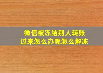 微信被冻结别人转账过来怎么办呢怎么解冻