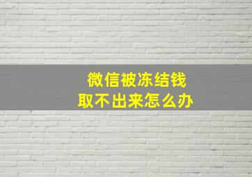 微信被冻结钱取不出来怎么办