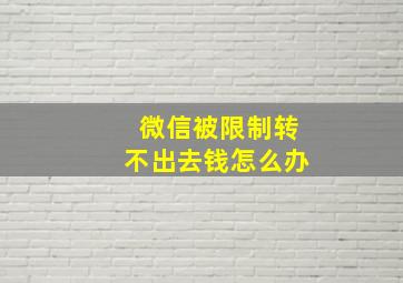 微信被限制转不出去钱怎么办