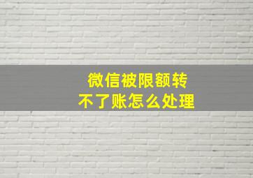 微信被限额转不了账怎么处理