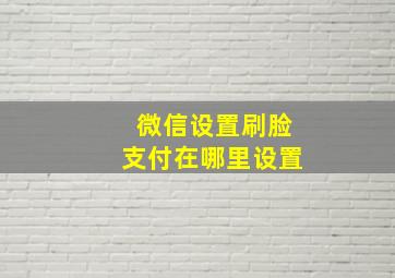 微信设置刷脸支付在哪里设置