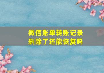 微信账单转账记录删除了还能恢复吗