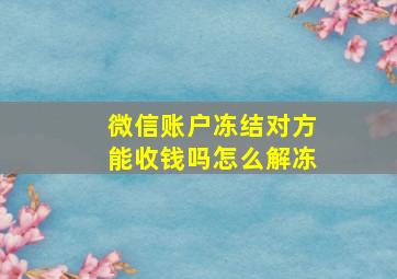 微信账户冻结对方能收钱吗怎么解冻