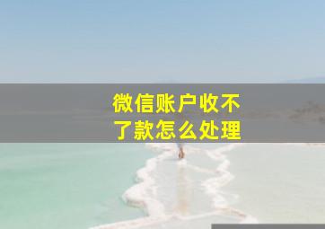 微信账户收不了款怎么处理