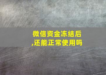 微信资金冻结后,还能正常使用吗