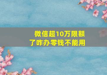 微信超10万限额了咋办零钱不能用