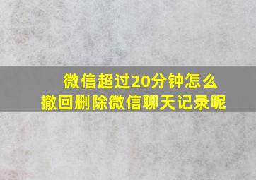 微信超过20分钟怎么撤回删除微信聊天记录呢