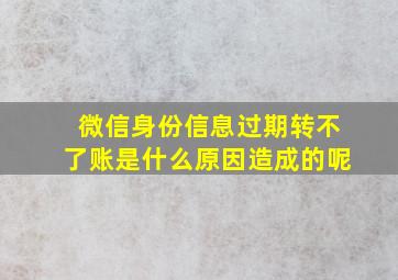 微信身份信息过期转不了账是什么原因造成的呢