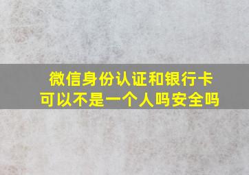 微信身份认证和银行卡可以不是一个人吗安全吗