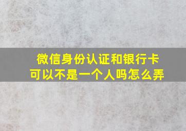 微信身份认证和银行卡可以不是一个人吗怎么弄