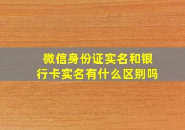 微信身份证实名和银行卡实名有什么区别吗